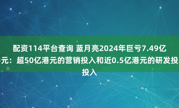 配资114平台查询 蓝月亮2024年巨亏7.49亿港元：超50亿港元的营销投入和近0.5亿港元的研发投入