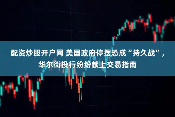 配资炒股开户网 美国政府停摆恐成“持久战”，华尔街投行纷纷献上交易指南