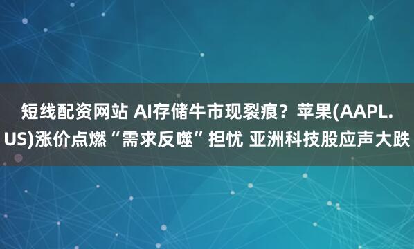 短线配资网站 AI存储牛市现裂痕？苹果(AAPL.US)涨价点燃“需求反噬”担忧 亚洲科技股应声大跌