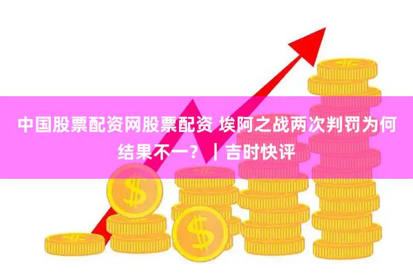 中国股票配资网股票配资 埃阿之战两次判罚为何结果不一？｜吉时快评