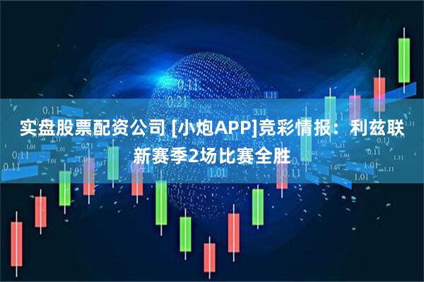 实盘股票配资公司 [小炮APP]竞彩情报：利兹联新赛季2场比赛全胜